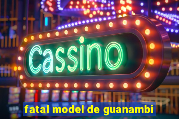 fatal model de guanambi