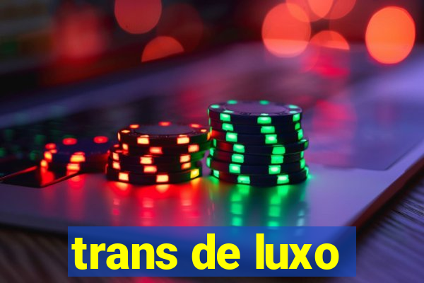 trans de luxo