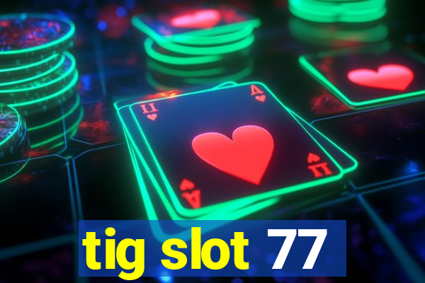 tig slot 77