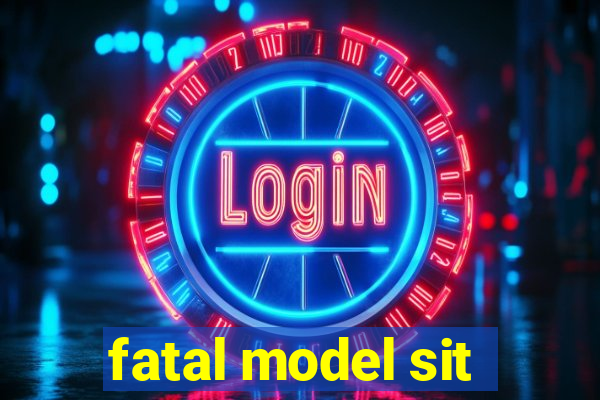 fatal model sit