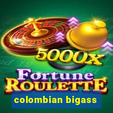 colombian bigass