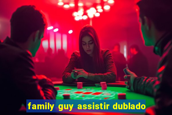 family guy assistir dublado