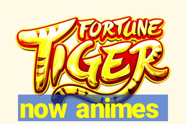 now animes