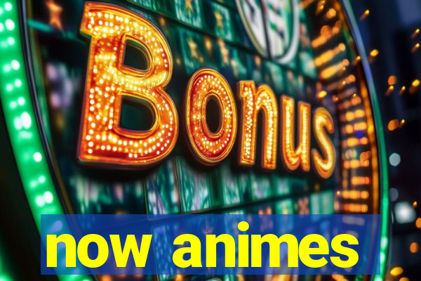 now animes