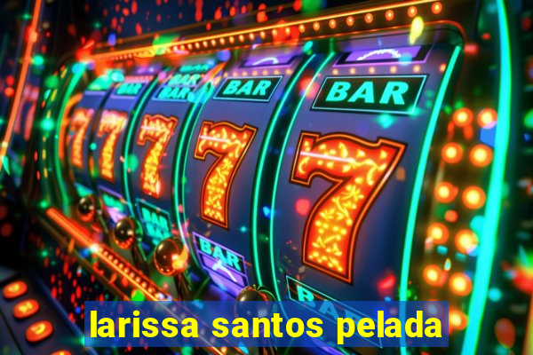 larissa santos pelada