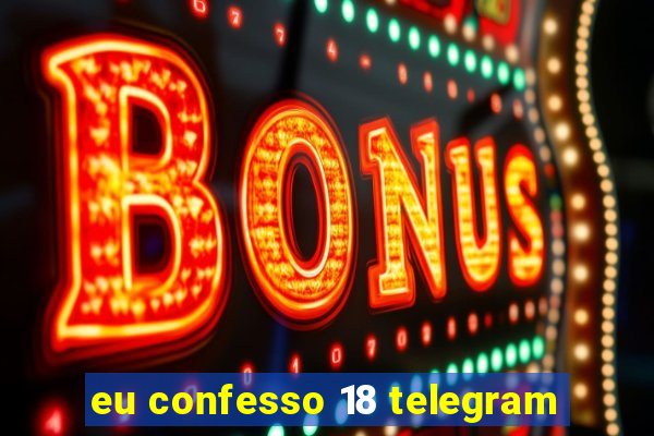 eu confesso 18 telegram