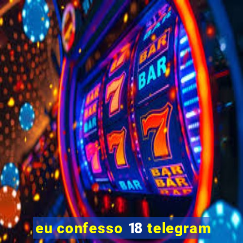 eu confesso 18 telegram