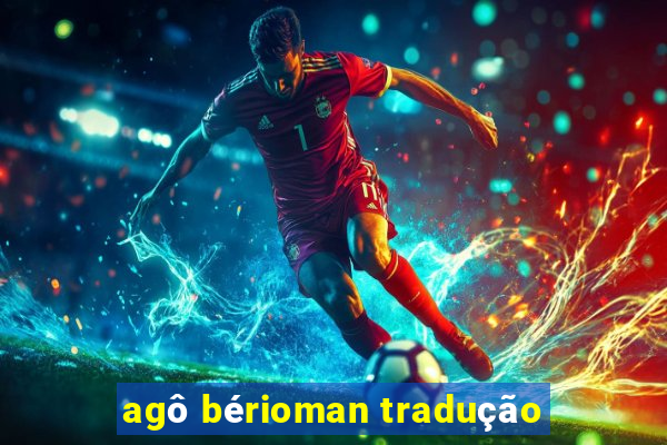 agô bérioman tradução