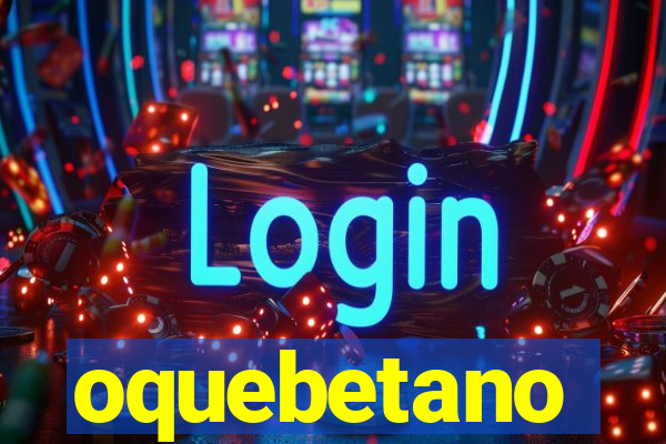 oquebetano