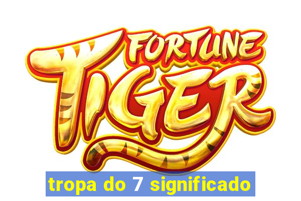 tropa do 7 significado