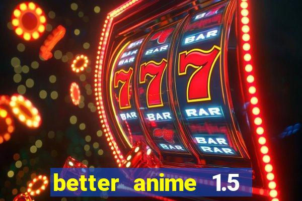 better anime 1.5 apk download