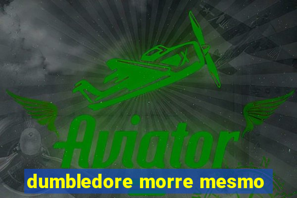 dumbledore morre mesmo