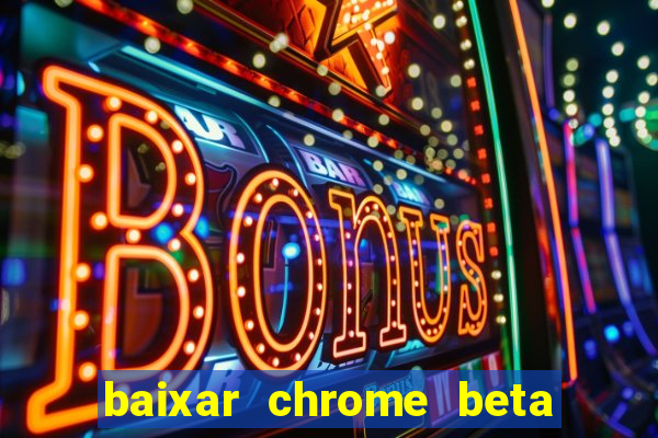 baixar chrome beta para pc