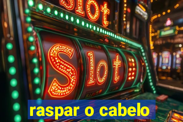 raspar o cabelo