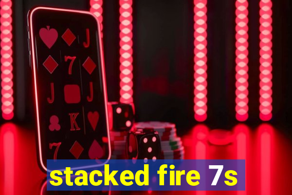 stacked fire 7s