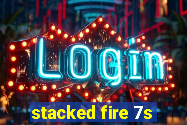 stacked fire 7s