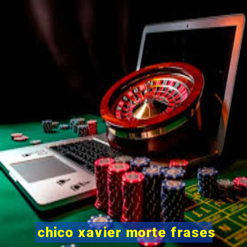 chico xavier morte frases