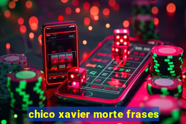 chico xavier morte frases
