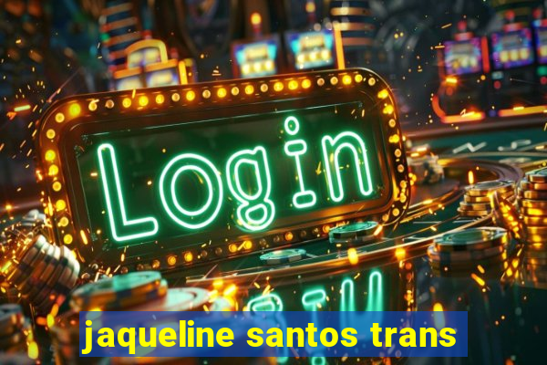 jaqueline santos trans