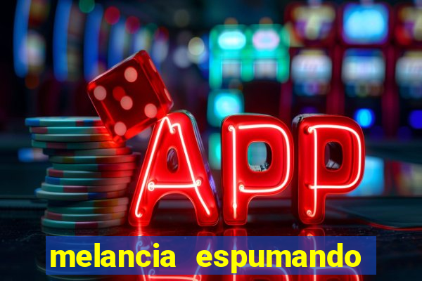 melancia espumando melancia saindo espuma