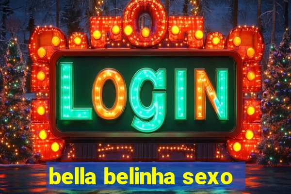 bella belinha sexo