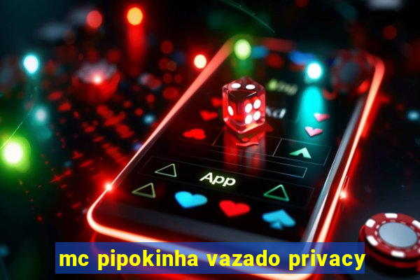 mc pipokinha vazado privacy