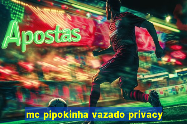 mc pipokinha vazado privacy