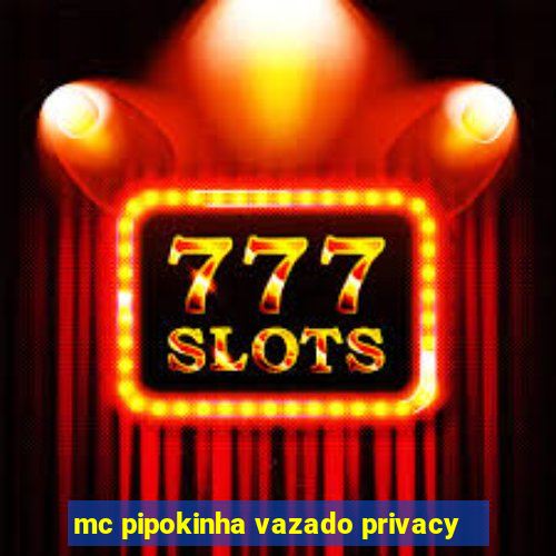 mc pipokinha vazado privacy
