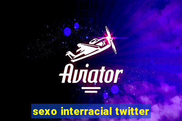 sexo interracial twitter