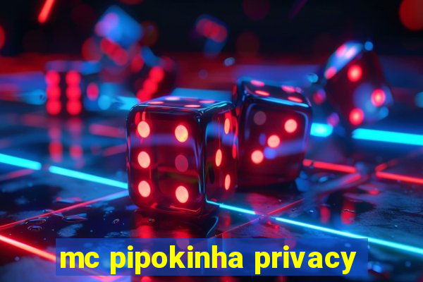 mc pipokinha privacy