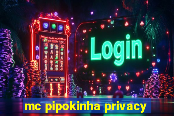 mc pipokinha privacy