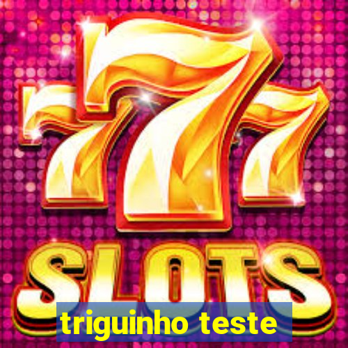 triguinho teste
