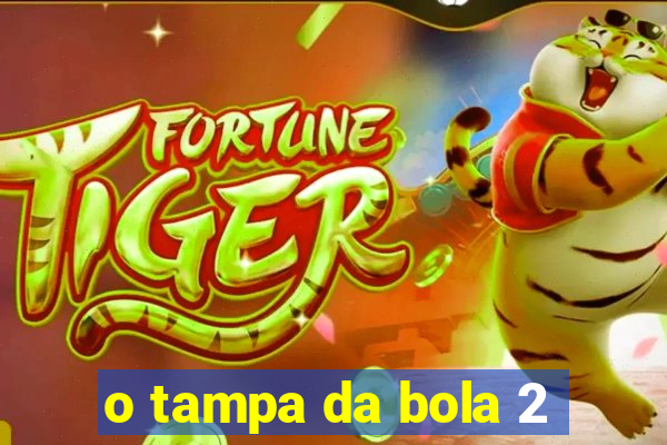 o tampa da bola 2