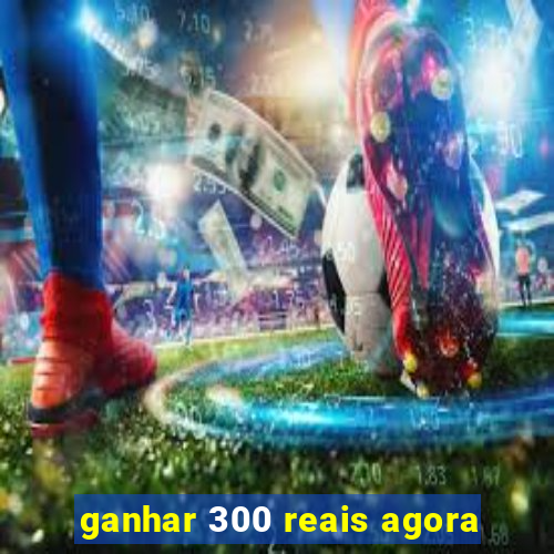 ganhar 300 reais agora