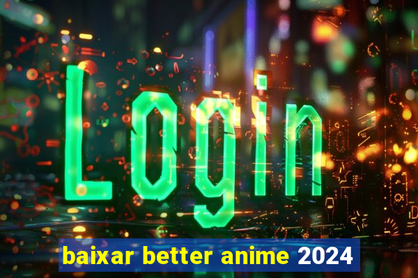 baixar better anime 2024