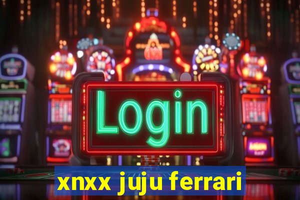 xnxx juju ferrari