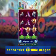 banca fake fortune dragon