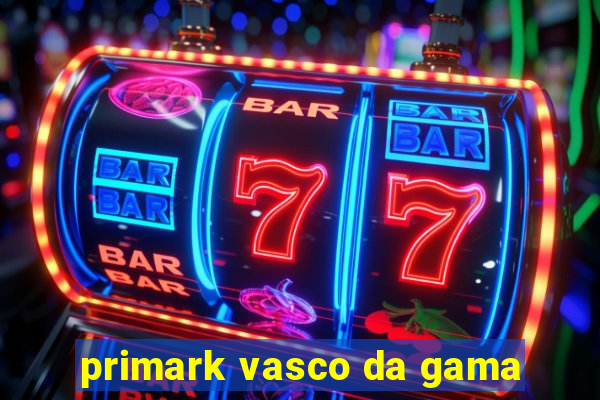 primark vasco da gama