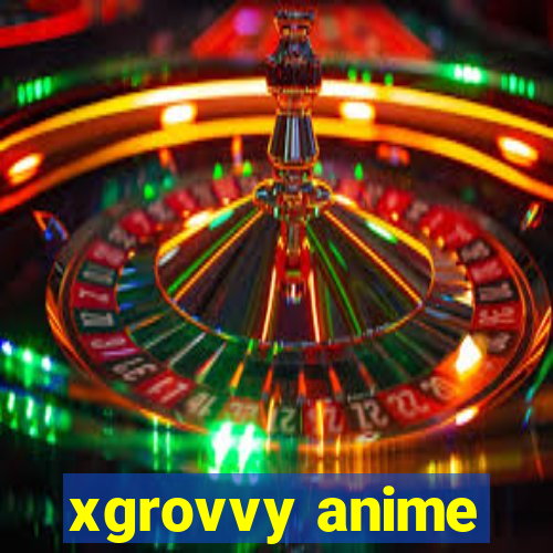 xgrovvy anime