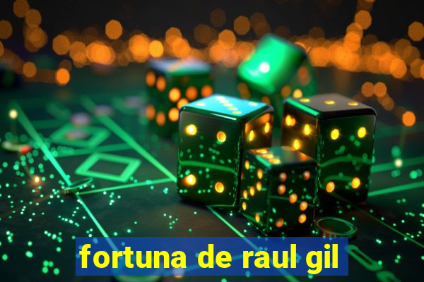 fortuna de raul gil