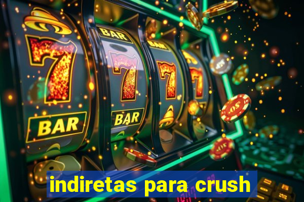 indiretas para crush