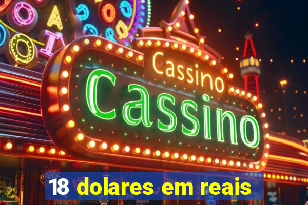 18 dolares em reais