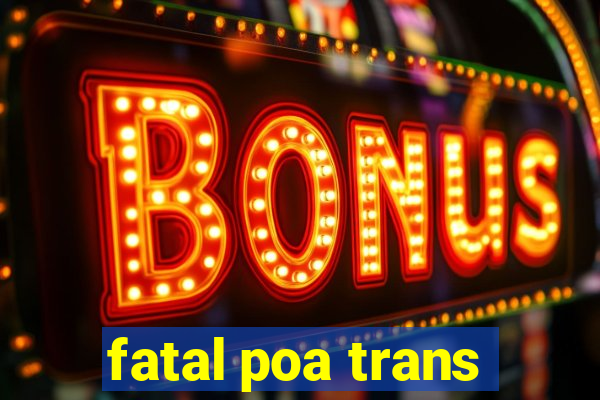 fatal poa trans