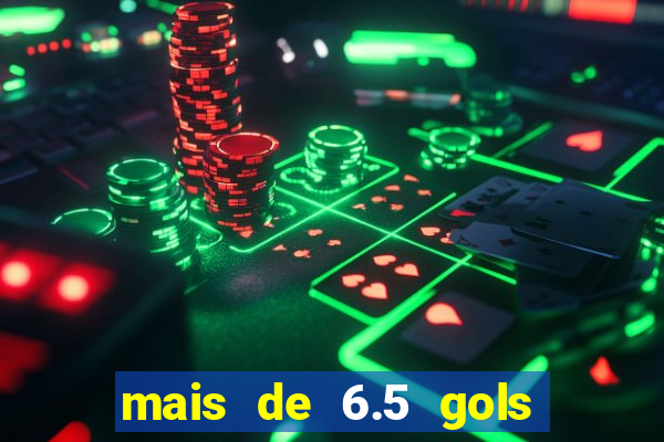 mais de 6.5 gols o que significa