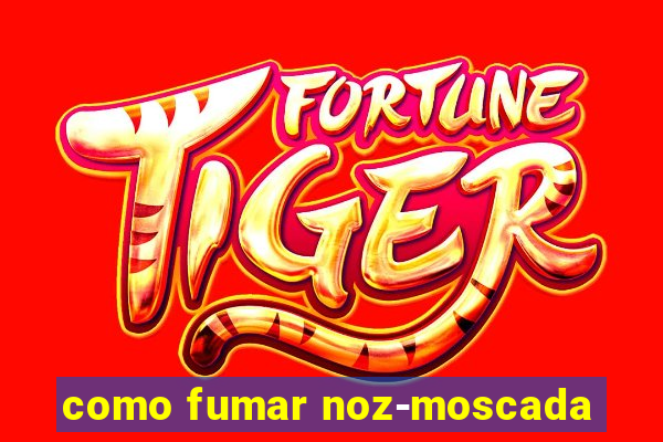 como fumar noz-moscada