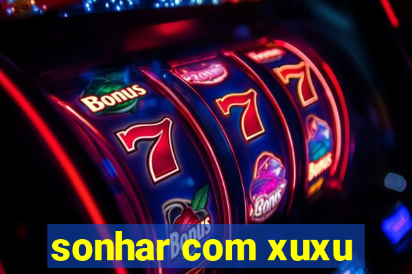 sonhar com xuxu
