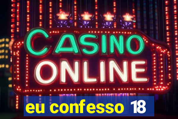 eu confesso 18