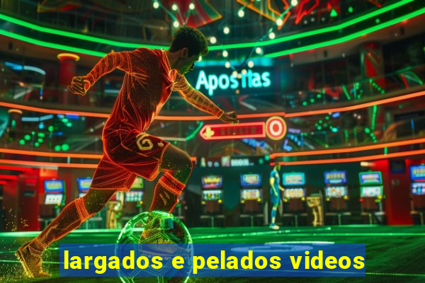 largados e pelados videos