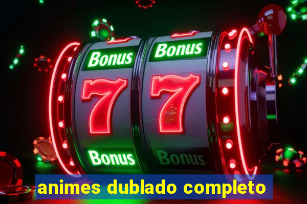 animes dublado completo