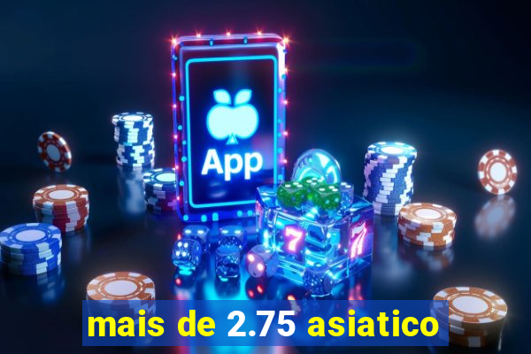 mais de 2.75 asiatico